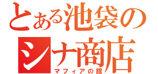 とある池袋のシナ商店（マフィアの館）