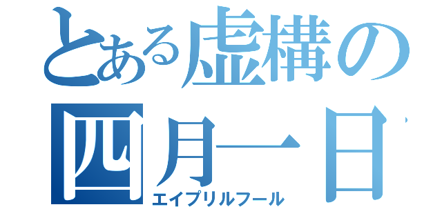 とある虚構の四月一日（エイプリルフール）