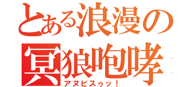 とある浪漫の冥狼咆哮（アヌビスゥッ！）