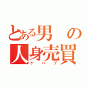 とある男の人身売買（ケバブ）