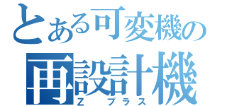 とある可変機の再設計機（Ζ プラス）