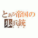 とある帝国の歩兵銃（３８式）