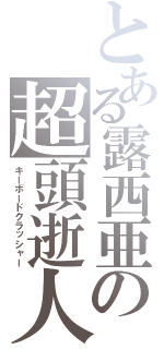 とある露西亜の超頭逝人（キーボードクラッシャー）