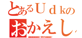 とあるＵｄｋのおかえし（ああああああああああ！！忘れてたあああああ！）