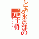 とある水泳部の元主将（キャプテン）