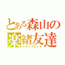 とある森山の楽緒友達（ベストフレンド）