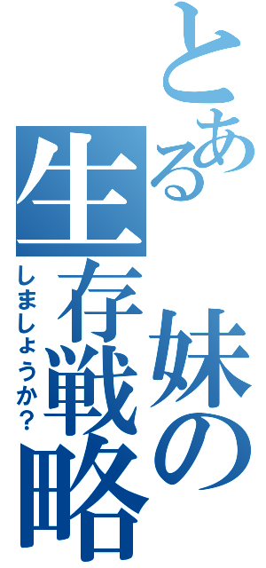 とある 妹の生存戦略（しましょうか？）