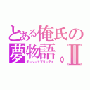 とある俺氏の夢物語。Ⅱ（モーソーエブリーデイ）