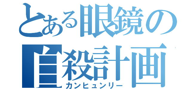 とある眼鏡の自殺計画（カンヒュンリー）