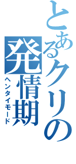 とあるクリの発情期Ⅱ（ヘンタイモード）