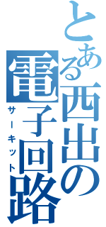 とある西出の電子回路（サーキット）