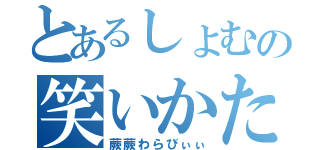 とあるしょむの笑いかた（蕨蕨わらびぃぃ）