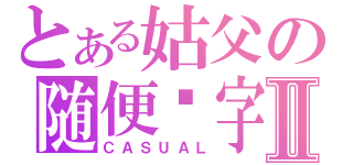 とある姑父の随便呢字Ⅱ（ＣＡＳＵＡＬ）