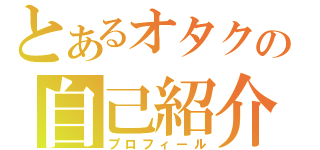 とあるオタクの自己紹介（プロフィール）