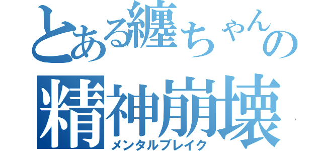 とある纏ちゃんの精神崩壊（メンタルブレイク）