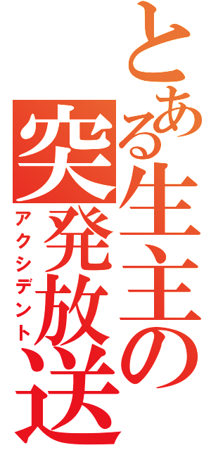 とある生主の突発放送（アクシデント）