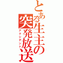 とある生主の突発放送（アクシデント）