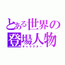 とある世界の登場人物（キャラクター）