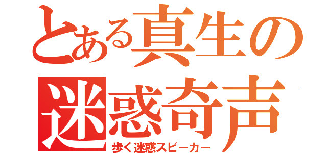 とある真生の迷惑奇声（歩く迷惑スピーカー）