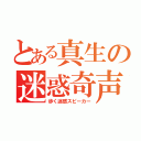 とある真生の迷惑奇声（歩く迷惑スピーカー）