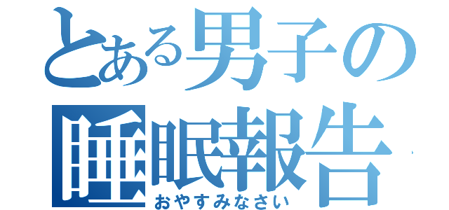 とある男子の睡眠報告（おやすみなさい）