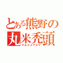 とある熊野の丸米禿頭（マルコメアタマ）