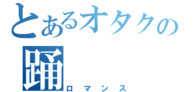 とあるオタクの踊（ロマンス）