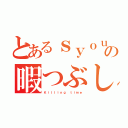 とあるｓｙｏｕｔａの暇つぶし（Ｋｉｌｌｉｎｇ ｔｉｍｅ）