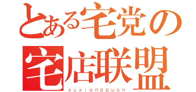 とある宅党の宅店联盟（ｘｕｘｉａｎｇｇｕａｎ）