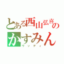 とある西山弘喜のかすみん（ウッディ）