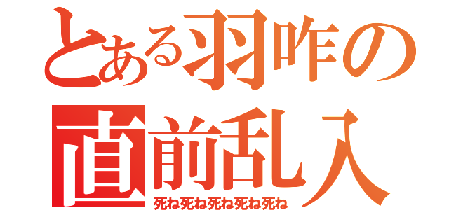 とある羽咋の直前乱入（死ね死ね死ね死ね死ね）