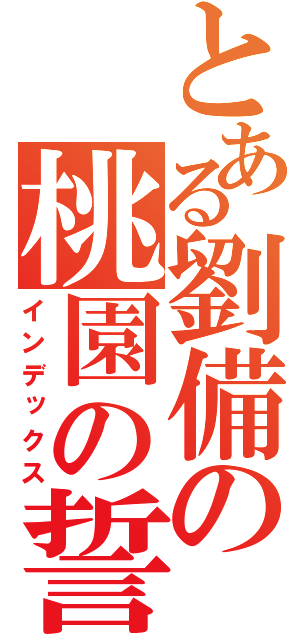 とある劉備の桃園の誓い（インデックス）