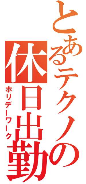 とあるテクノの休日出勤（ホリデーワーク）