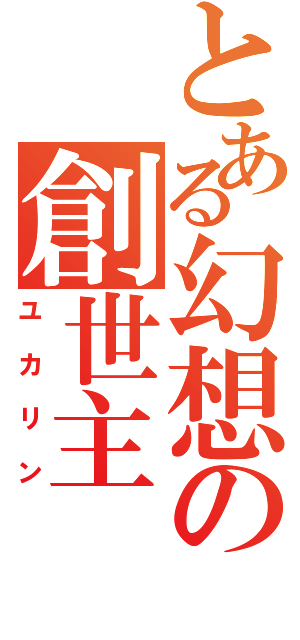 とある幻想の創世主（ユカリン）