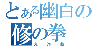 とある幽白の修の拳（光浄裁）