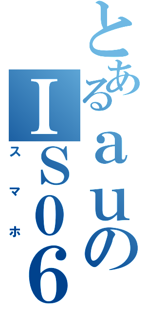 とあるａｕのＩＳ０６（スマホ）