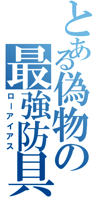 とある偽物の最強防具（ローアイアス）