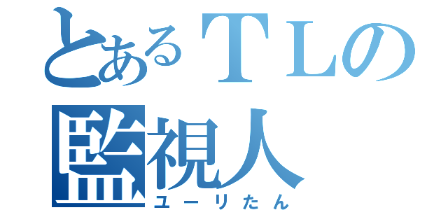 とあるＴＬの監視人（ユーリたん）