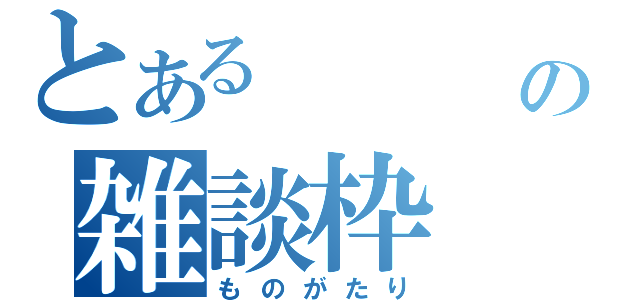 とある    主の雑談枠（ものがたり）