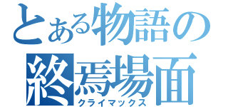 とある物語の終焉場面（クライマックス）