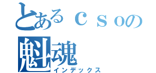 とあるｃｓｏの魁魂（インデックス）