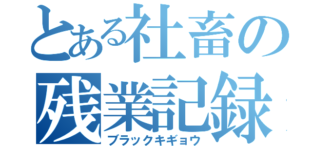 とある社畜の残業記録（ブラックキギョウ）