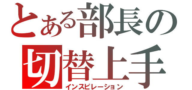 とある部長の切替上手（インスピレーション）