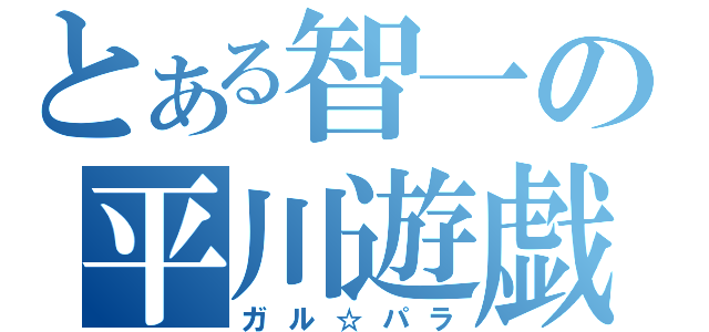 とある智一の平川遊戯（ガル☆パラ）