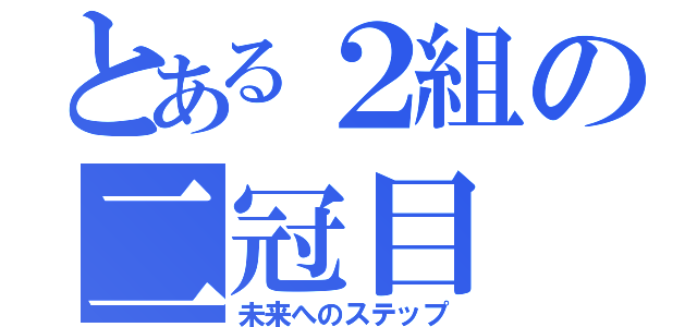 とある２組の二冠目（未来へのステップ）