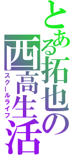 とある拓也の西高生活（スクールライフ）