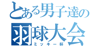 とある男子達の羽球大会（ミッキー杯）