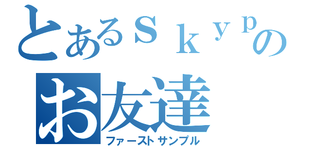 とあるｓｋｙｐｅのお友達（ファーストサンプル）