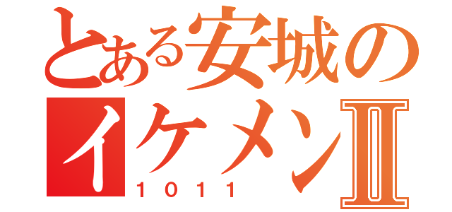 とある安城のイケメンⅡ（１０１１ ）