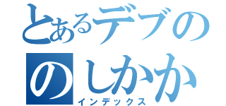 とあるデブののしかかり（インデックス）